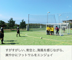 フットサル&サッカー合宿大会 フットサル&サッカー合宿大会 ファミリーオ館山 すがすがしい、青空と、海風を感じながら、爽やかにフットサルをエンジョイ